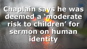 Chaplain says he was deemed a ‘moderate risk to children’ for sermon on human identity