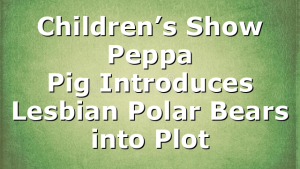 Children’s Show Peppa Pig Introduces Lesbian Polar Bears into Plot