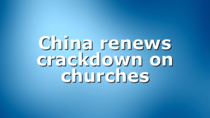 China renews crackdown on churches