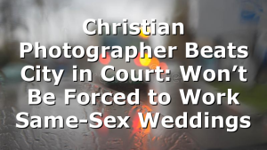 Christian Photographer Beats City in Court: Won’t Be Forced to Work Same-Sex Weddings