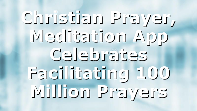 Christian Prayer, Meditation App Celebrates Facilitating 100 Million Prayers