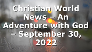 Christian World News – An Adventure with God – September 30, 2022