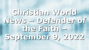Christian World News – Defender of the Faith – September 9, 2022