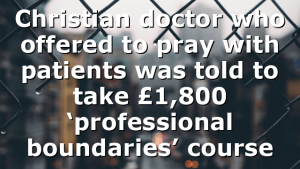 Christian doctor who offered to pray with patients was told to take £1,800 ‘professional boundaries’ course