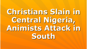 Christians Slain in Central Nigeria, Animists Attack in South