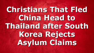 Christians That Fled China Head to Thailand after South Korea Rejects Asylum Claims