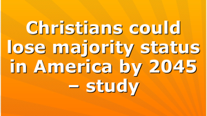 Christians could lose majority status in America by 2045 – study