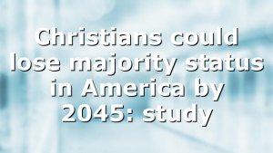 Christians could lose majority status in America by 2045: study