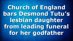 Church of England bars Desmond Tutu’s lesbian daughter from leading funeral for her godfather