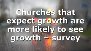 Churches that expect growth are more likely to see growth – survey