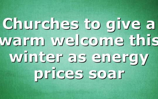 Churches to give a warm welcome this winter as energy prices soar