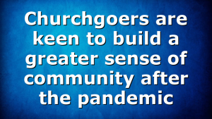 Churchgoers are keen to build a greater sense of community after the pandemic