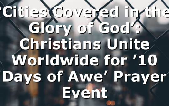 ‘Cities Covered in the Glory of God’: Christians Unite Worldwide for ’10 Days of Awe’ Prayer Event
