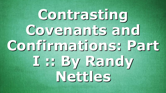 Contrasting Covenants and Confirmations: Part I :: By Randy Nettles