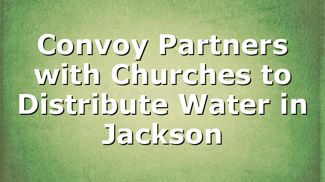 Convoy Partners with Churches to Distribute Water in Jackson