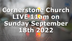 Cornerstone Church LIVE 11am on Sunday September 18th 2022