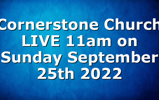 Cornerstone Church LIVE 11am on Sunday September 25th 2022