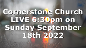 Cornerstone Church LIVE 6:30pm on Sunday September 18th 2022