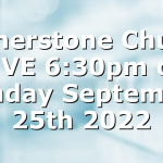 Cornerstone Church LIVE 6:30pm on Sunday September 25th 2022