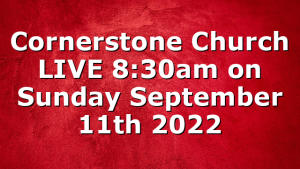 Cornerstone Church LIVE 8:30am on Sunday September 11th 2022