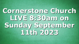 Cornerstone Church LIVE 8:30am on Sunday September 11th 2023