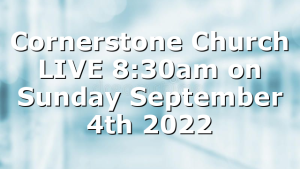 Cornerstone Church LIVE 8:30am on Sunday September 4th 2022