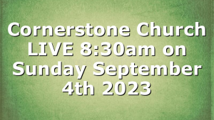 Cornerstone Church LIVE 8:30am on Sunday September 4th 2023