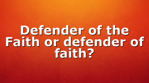 Defender of the Faith or defender of faith?