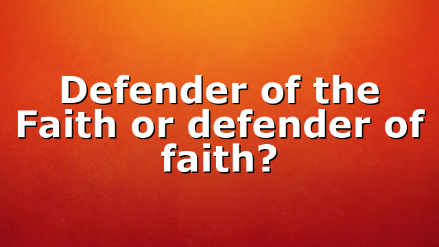 Defender of the Faith or defender of faith?