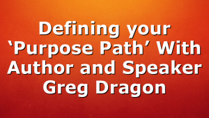 Defining your ‘Purpose Path’ With Author and Speaker Greg Dragon