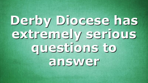 Derby Diocese has extremely serious questions to answer