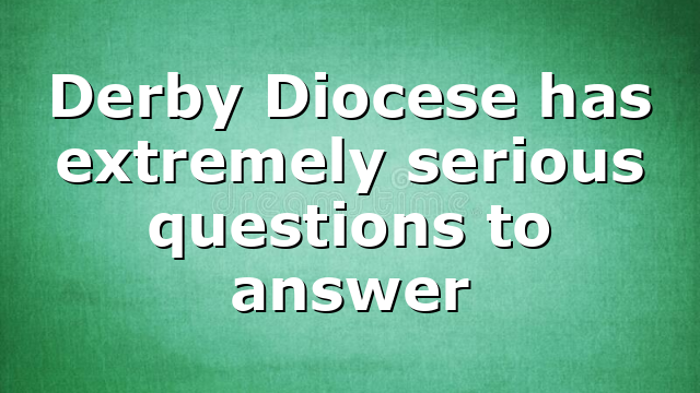 Derby Diocese has extremely serious questions to answer
