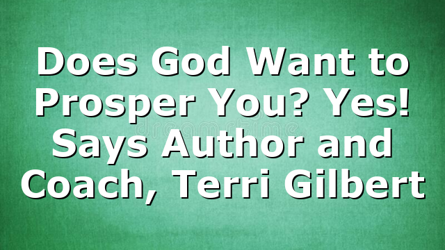 Does God Want to Prosper You? Yes! Says Author and Coach, Terri Gilbert