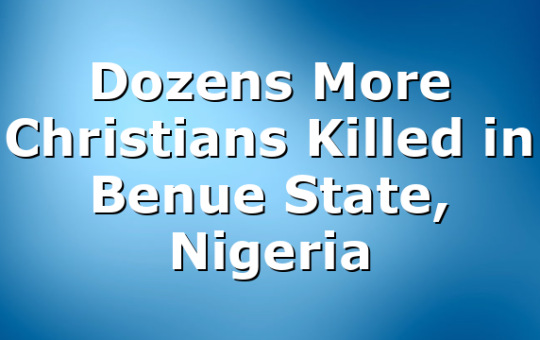 Dozens More Christians Killed in Benue State, Nigeria