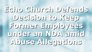 Echo Church Defends Decision to Keep Former Employees under an NDA amid Abuse Allegations