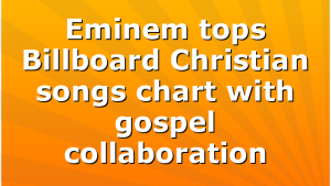 Eminem tops Billboard Christian songs chart with gospel collaboration