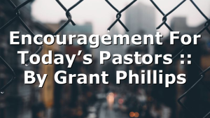 Encouragement For Today’s Pastors :: By Grant Phillips