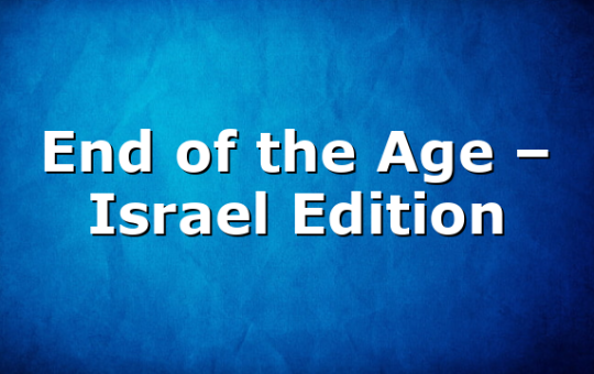 End of the Age – Israel Edition