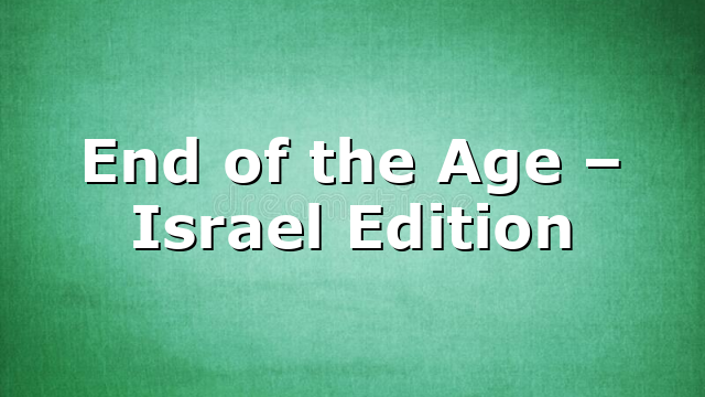 End of the Age – Israel Edition