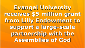 Evangel University receives $5 million grant from Lilly Endowment to support a large-scale partnership with the Assemblies of God