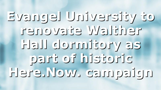 Evangel University to renovate Walther Hall dormitory as part of historic Here.Now. campaign