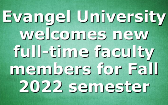 Evangel University welcomes new full-time faculty members for Fall 2022 semester