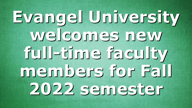 Evangel University welcomes new full-time faculty members for Fall 2022 semester