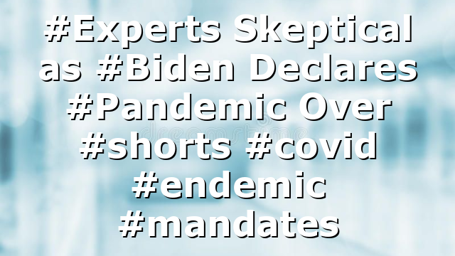 #Experts Skeptical as #Biden Declares #Pandemic Over #shorts #covid #endemic #mandates