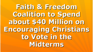 Faith & Freedom Coalition to Spend about $40 Million on Encouraging Christians to Vote in the Midterms