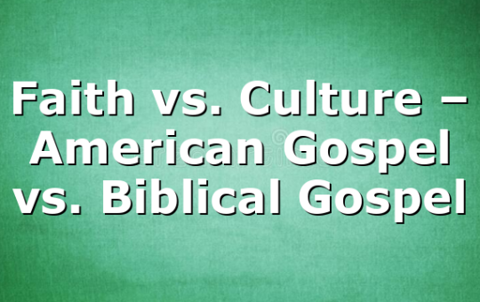 Faith vs. Culture – American Gospel vs. Biblical Gospel