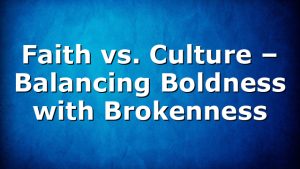 Faith vs. Culture – Balancing Boldness with Brokenness