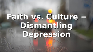 Faith vs. Culture – Dismantling Depression