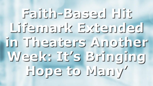 Faith-Based Hit Lifemark Extended in Theaters Another Week: It’s Bringing Hope to Many’