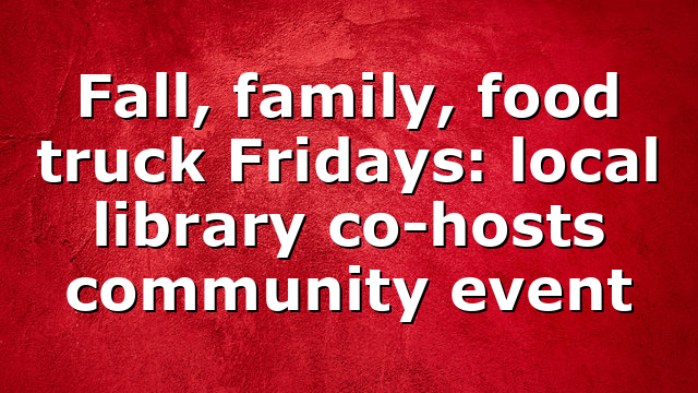 Fall, family, food truck Fridays: local library co-hosts community event